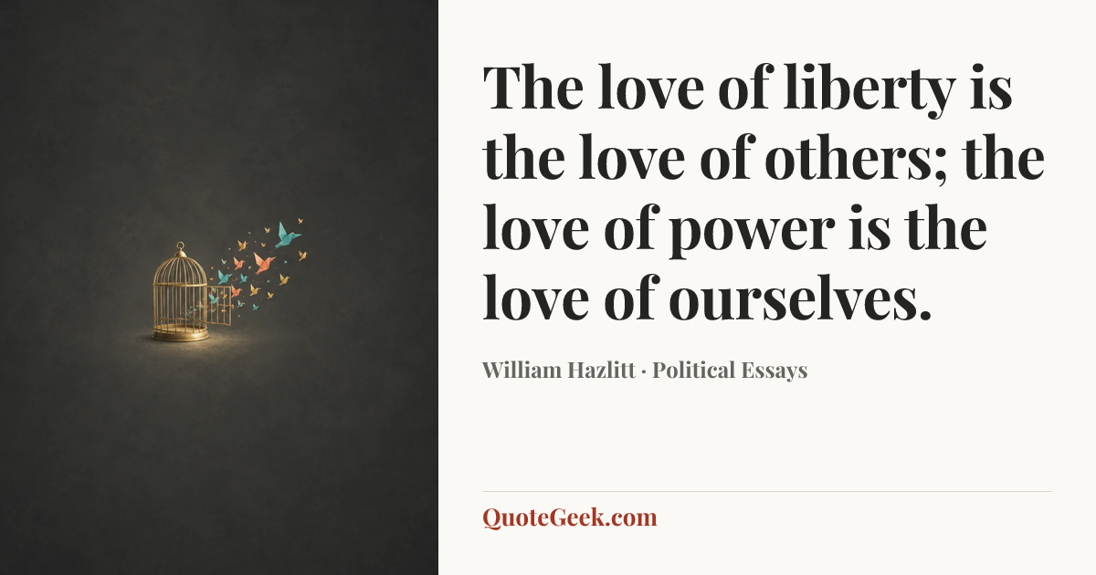 “The love of liberty is the love of others; the love of power is the love of ourselves.” — William Hazlitt · Political Essays. Illustrated QuoteGeek card.