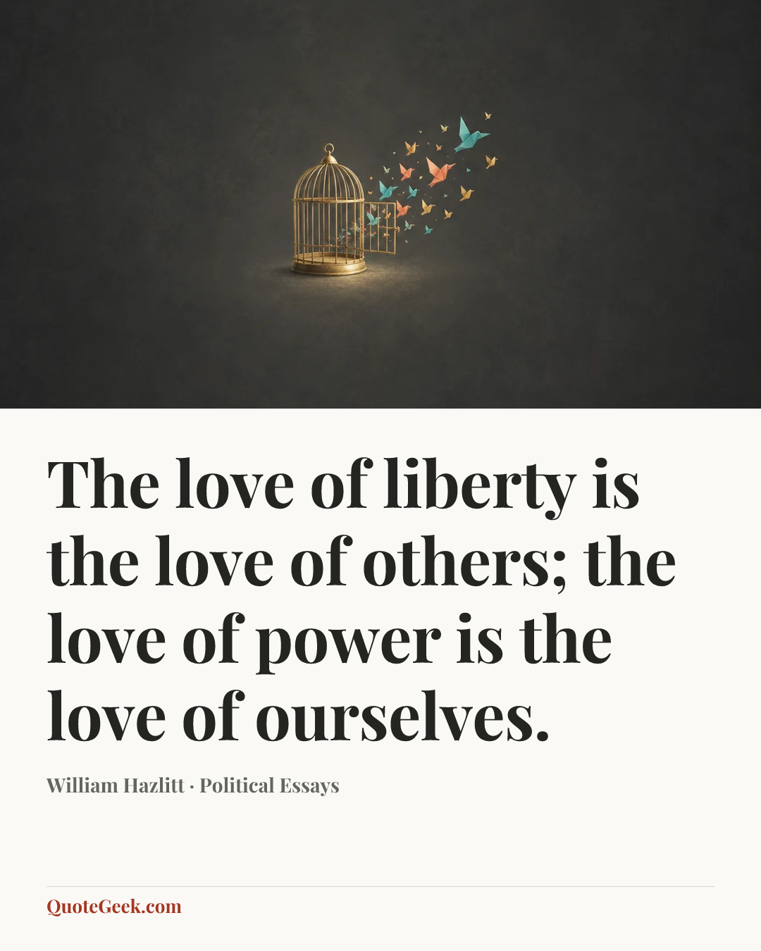 “The love of liberty is the love of others; the love of power is the love of ourselves.” — William Hazlitt · Political Essays. Illustrated QuoteGeek card.