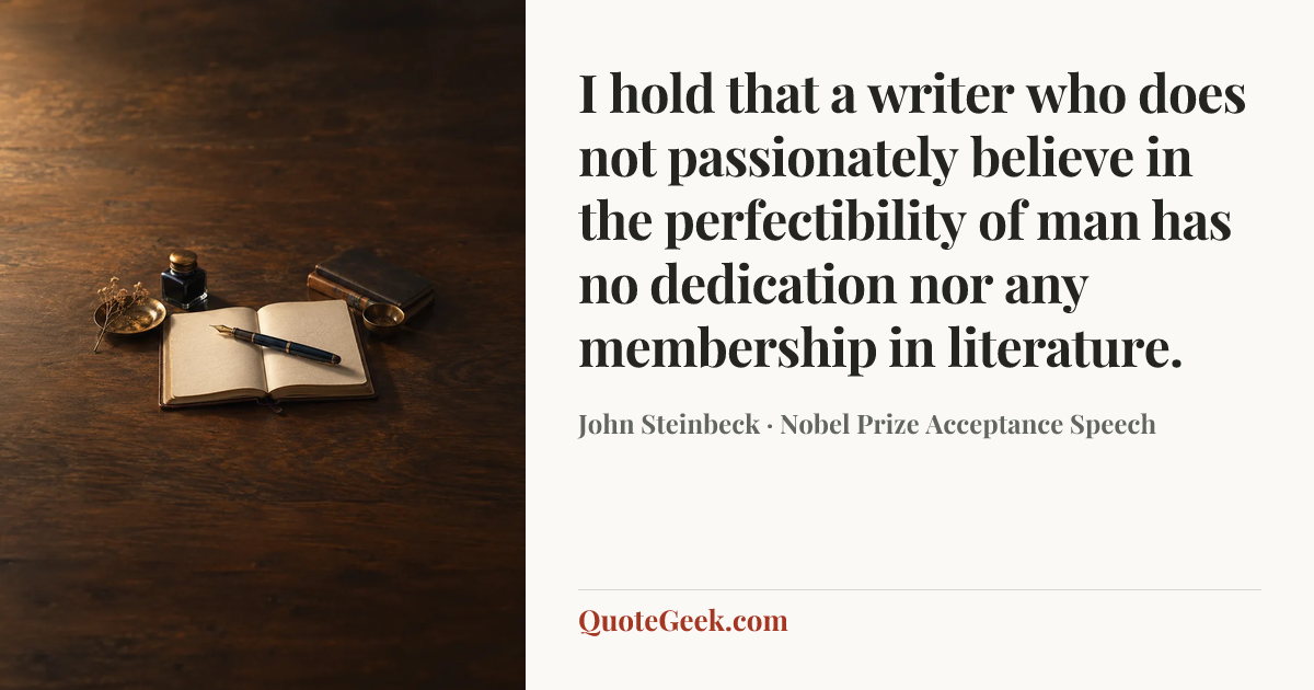 “I hold that a writer who does not passionately believe in the perfectibility of man has no dedication nor any membership in literature.” — John Steinbeck · Nobel Prize Acceptance Speech. Illustrated QuoteGeek card.