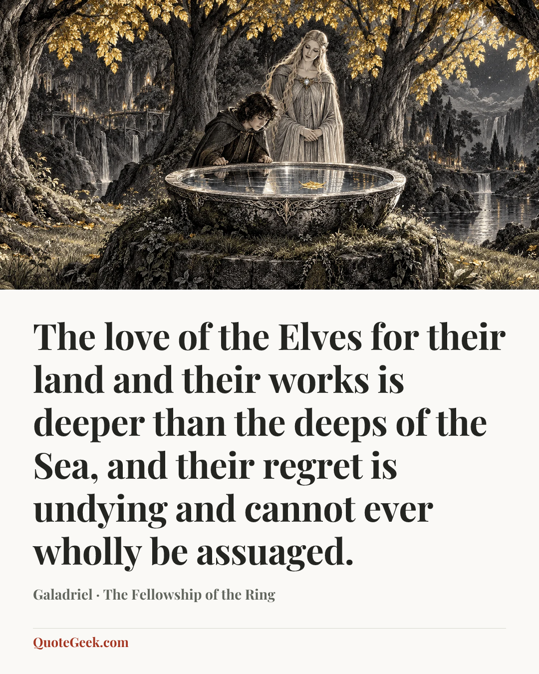 “The love of the Elves for their land and their works is deeper than the deeps of the Sea, and their regret is undying and cannot ever wholly be assuaged.” — Galadriel · The Fellowship of the Ring. Illustrated QuoteGeek card.
