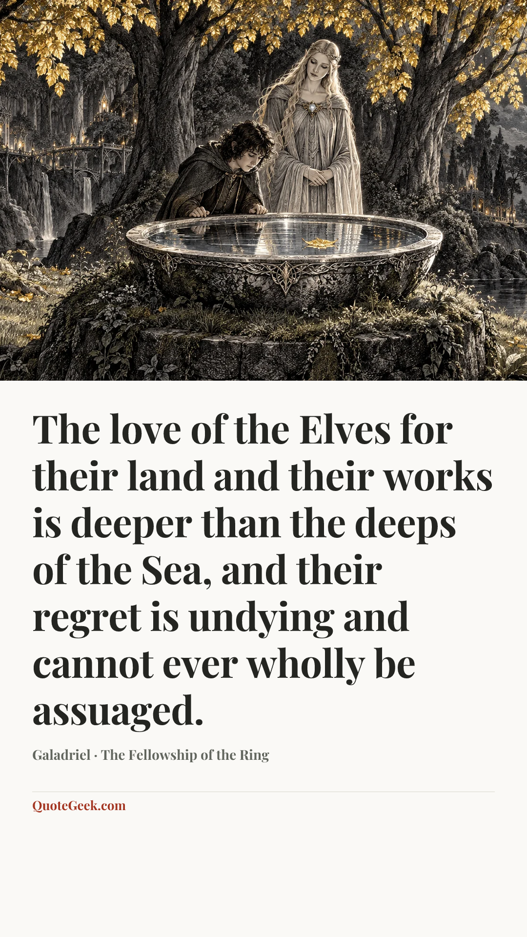 “The love of the Elves for their land and their works is deeper than the deeps of the Sea, and their regret is undying and cannot ever wholly be assuaged.” — Galadriel · The Fellowship of the Ring. Illustrated QuoteGeek card.