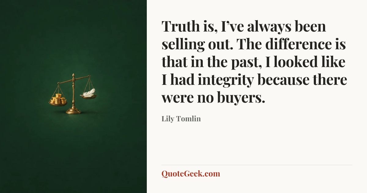 “Truth is, I’ve always been selling out. The difference is that in the past, I looked like I had integrity because there were no buyers.” — Lily Tomlin. Illustrated QuoteGeek card.