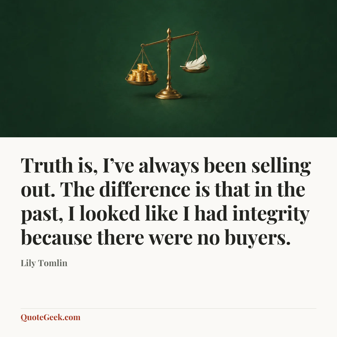 “Truth is, I’ve always been selling out. The difference is that in the past, I looked like I had integrity because there were no buyers.” — Lily Tomlin. Illustrated QuoteGeek card.