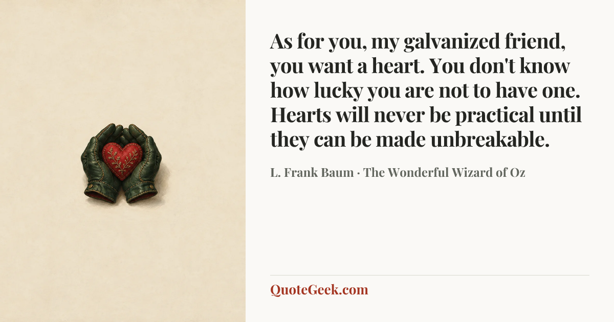 “As for you, my galvanized friend, you want a heart. You don't know how lucky you are not to have one. Hearts will never be practical until they can be made unbreakable.” — L. Frank Baum · The Wonderful Wizard of Oz. Illustrated QuoteGeek card.