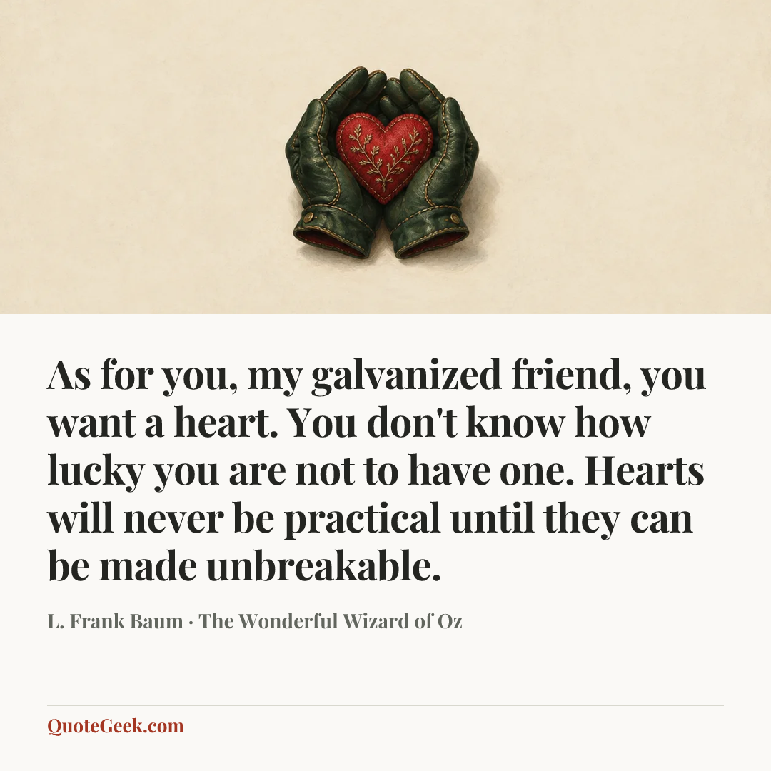 “As for you, my galvanized friend, you want a heart. You don't know how lucky you are not to have one. Hearts will never be practical until they can be made unbreakable.” — L. Frank Baum · The Wonderful Wizard of Oz. Illustrated QuoteGeek card.