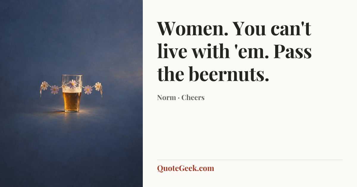 “Women. You can't live with 'em. Pass the beernuts.” — Norm · Cheers. Illustrated QuoteGeek card.