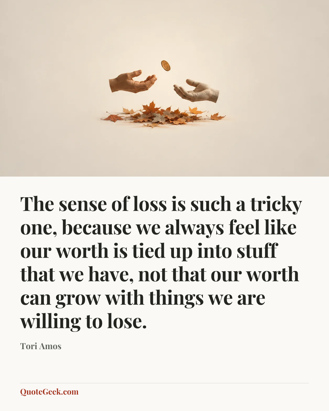“The sense of loss is such a tricky one, because we always feel like our worth is tied up into stuff that we have, not that our worth can grow with things we are willing to lose.” — Tori Amos. Illustrated QuoteGeek card.