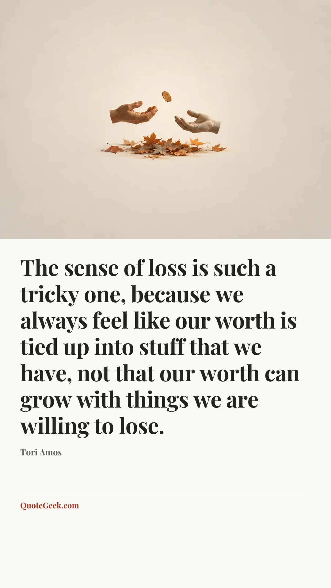 “The sense of loss is such a tricky one, because we always feel like our worth is tied up into stuff that we have, not that our worth can grow with things we are willing to lose.” — Tori Amos. Illustrated QuoteGeek card.