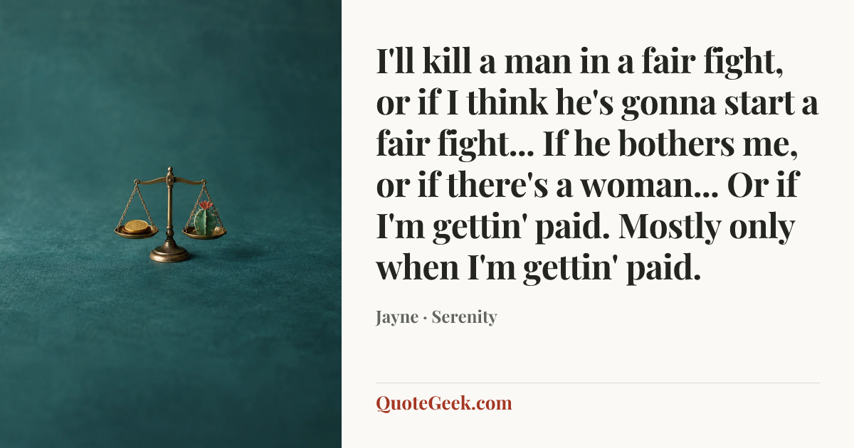 “I'll kill a man in a fair fight, or if I think he's gonna start a fair fight... If he bothers me, or if there's a woman... Or if I'm gettin' paid. Mostly only when I'm gettin' paid.” — Jayne · Serenity. Illustrated QuoteGeek card.