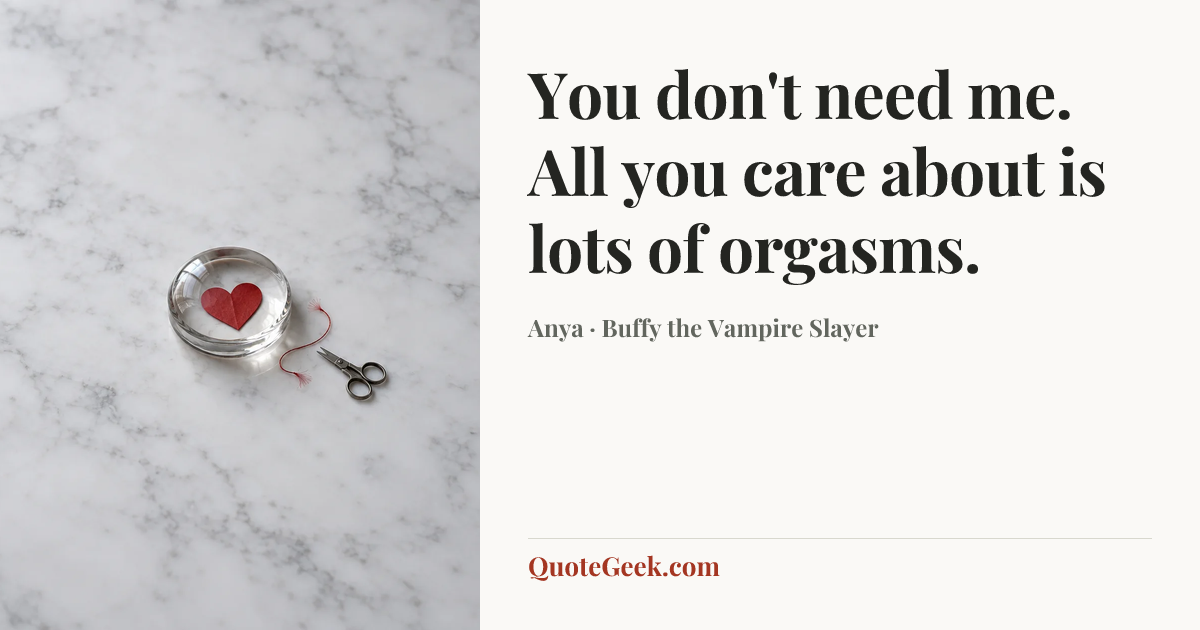 “You don't need me. All you care about is lots of orgasms.” — Anya · Buffy the Vampire Slayer. Illustrated QuoteGeek card.