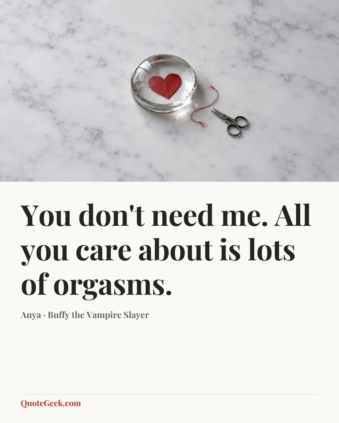 “You don't need me. All you care about is lots of orgasms.” — Anya · Buffy the Vampire Slayer. Illustrated QuoteGeek card.