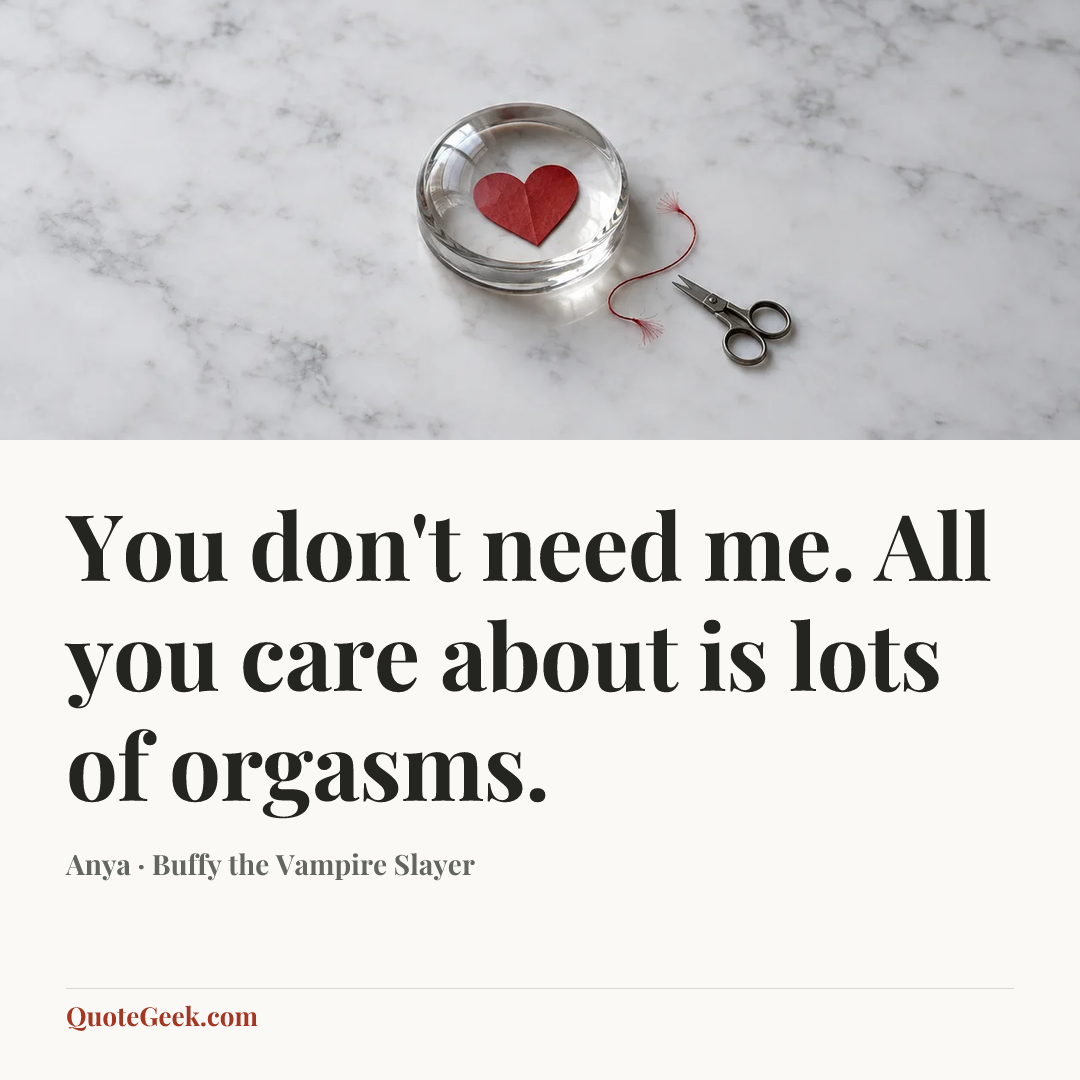 “You don't need me. All you care about is lots of orgasms.” — Anya · Buffy the Vampire Slayer. Illustrated QuoteGeek card.