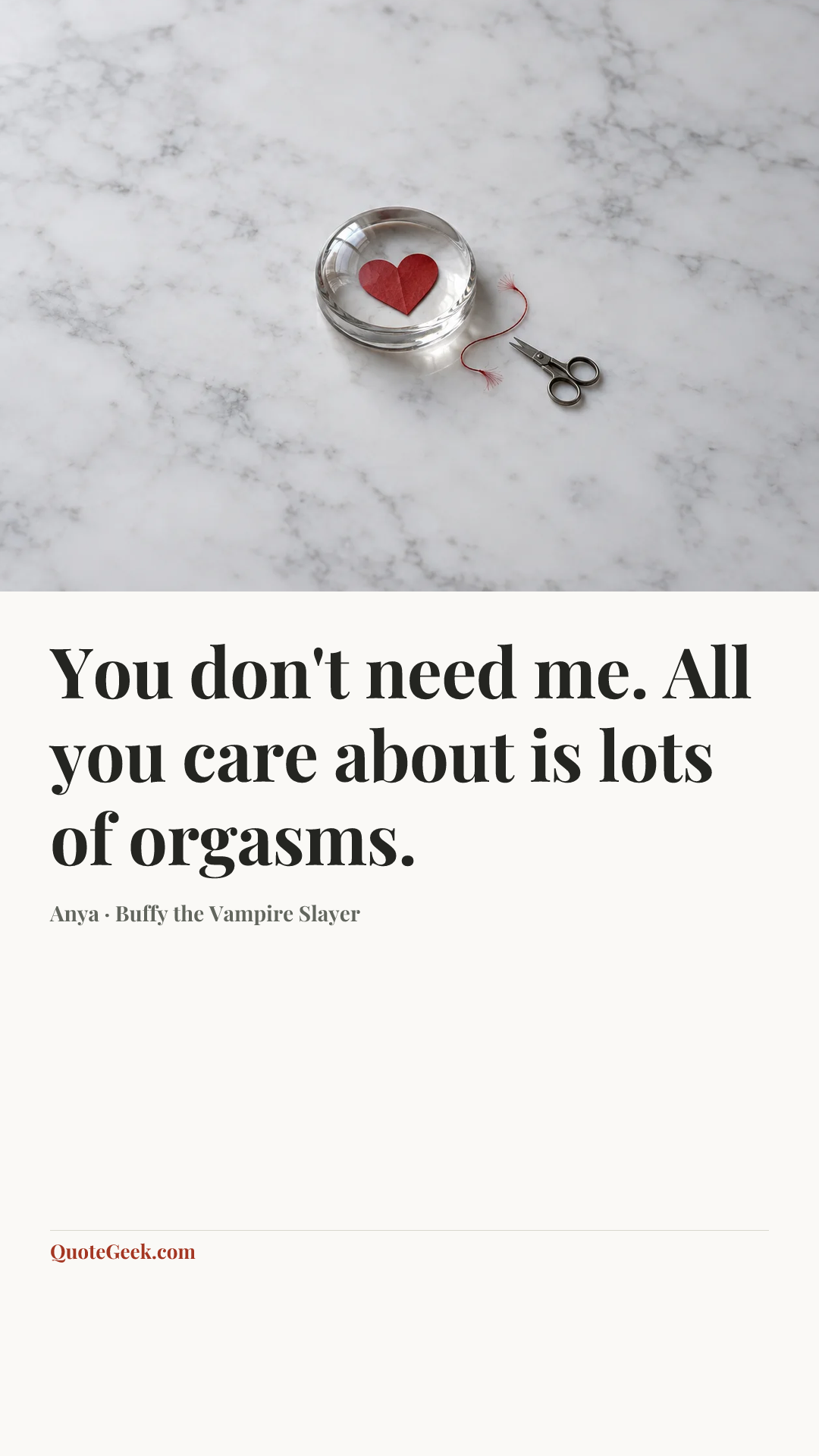 “You don't need me. All you care about is lots of orgasms.” — Anya · Buffy the Vampire Slayer. Illustrated QuoteGeek card.