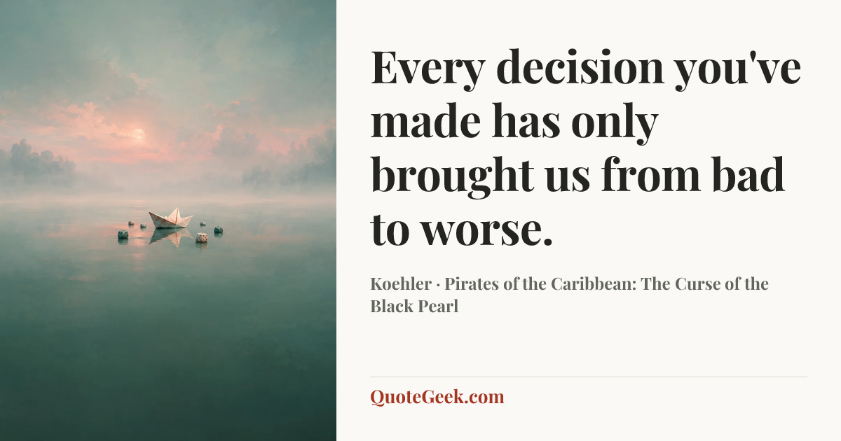 “Every decision you've made has only brought us from bad to worse.” — Koehler · Pirates of the Caribbean: The Curse of the Black Pearl. Illustrated QuoteGeek card.