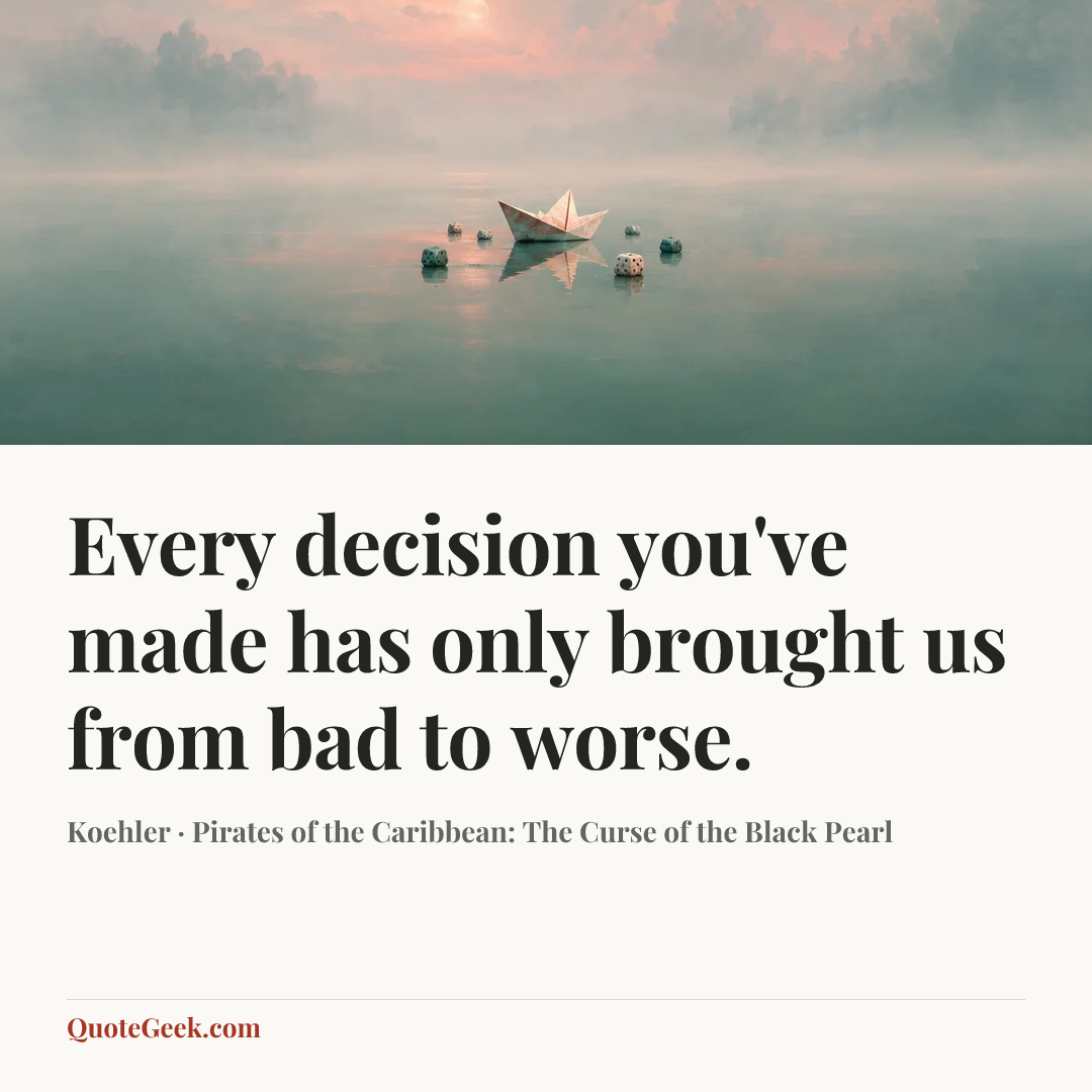“Every decision you've made has only brought us from bad to worse.” — Koehler · Pirates of the Caribbean: The Curse of the Black Pearl. Illustrated QuoteGeek card.