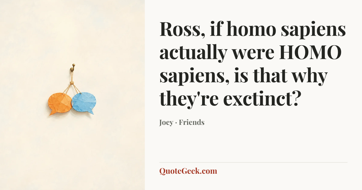 “Ross, if homo sapiens actually were HOMO sapiens, is that why they're exctinct?” — Joey · Friends. Illustrated QuoteGeek card.