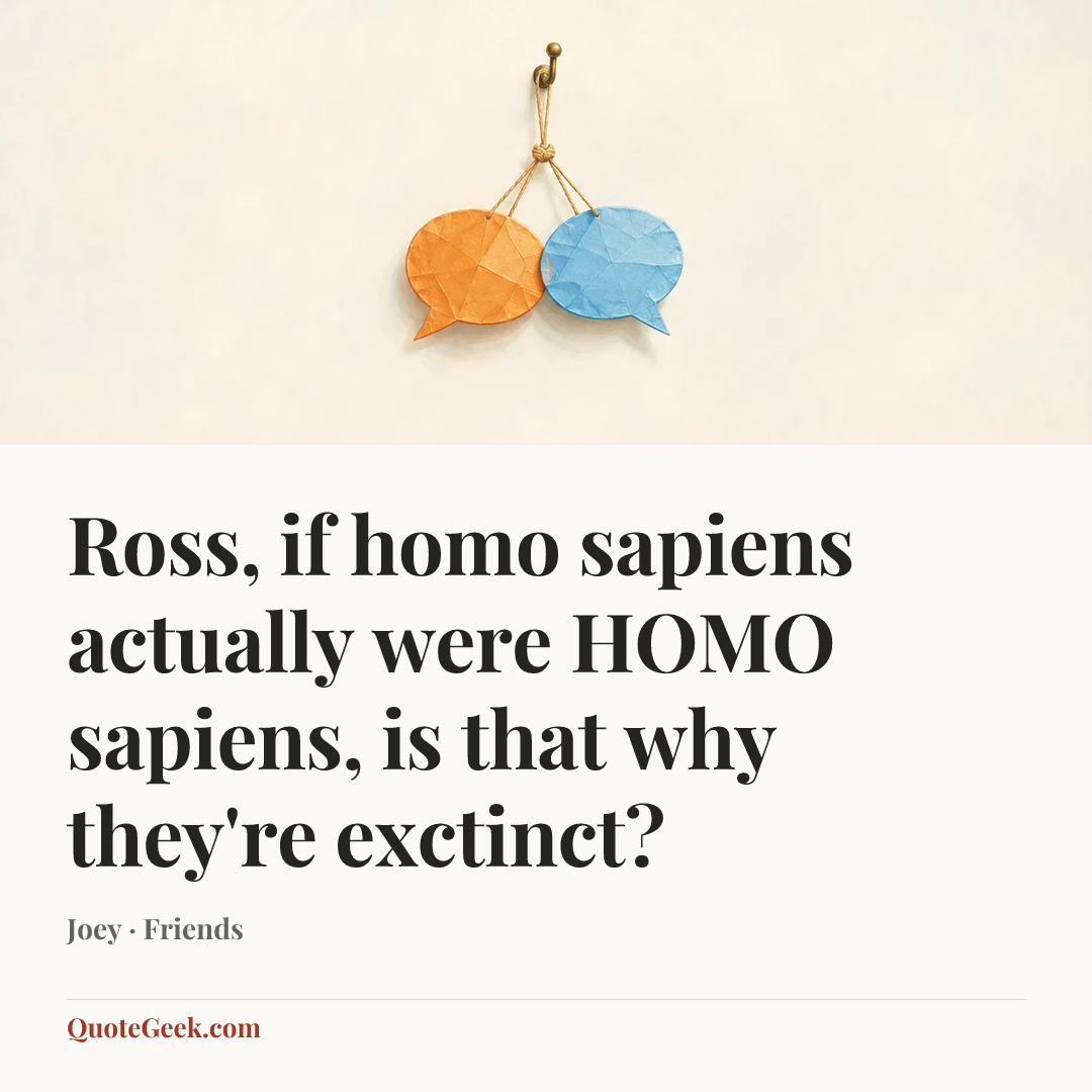 “Ross, if homo sapiens actually were HOMO sapiens, is that why they're exctinct?” — Joey · Friends. Illustrated QuoteGeek card.
