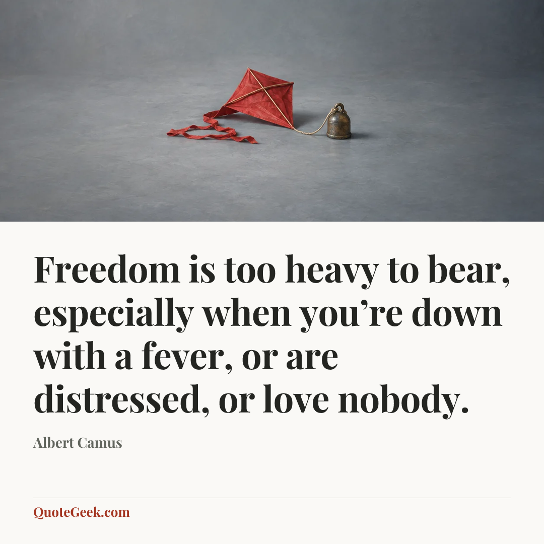 “Freedom is too heavy to bear, especially when you’re down with a fever, or are distressed, or love nobody.” — Albert Camus. Illustrated QuoteGeek card.