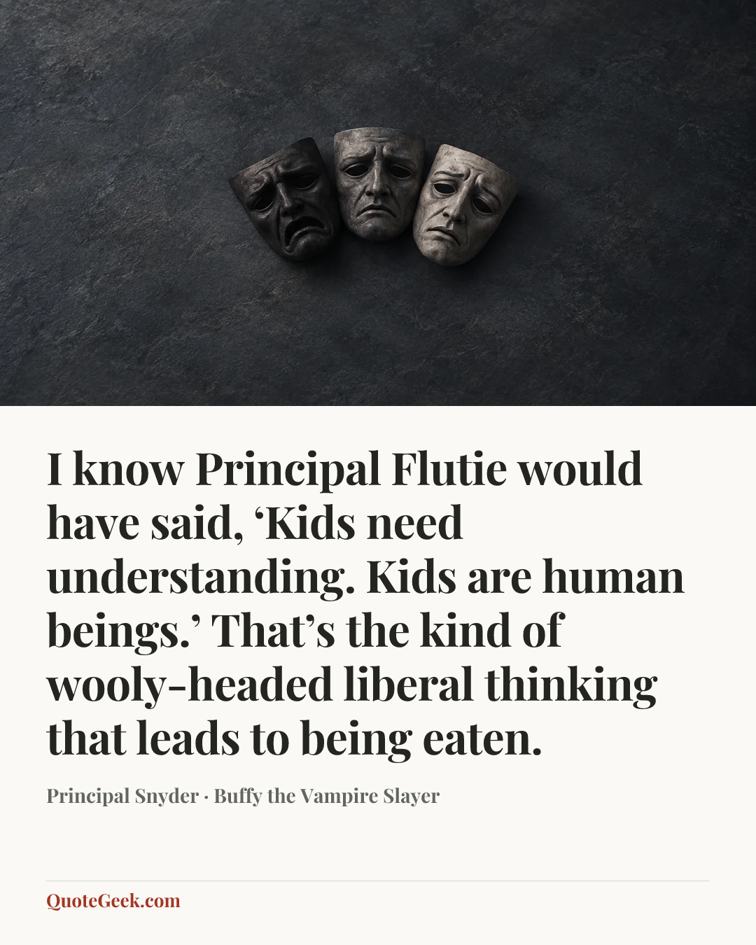 “I know Principal Flutie would have said, ‘Kids need understanding. Kids are human beings.’ That’s the kind of wooly-headed liberal thinking that leads to being eaten.” — Principal Snyder · Buffy the Vampire Slayer. Illustrated QuoteGeek card.