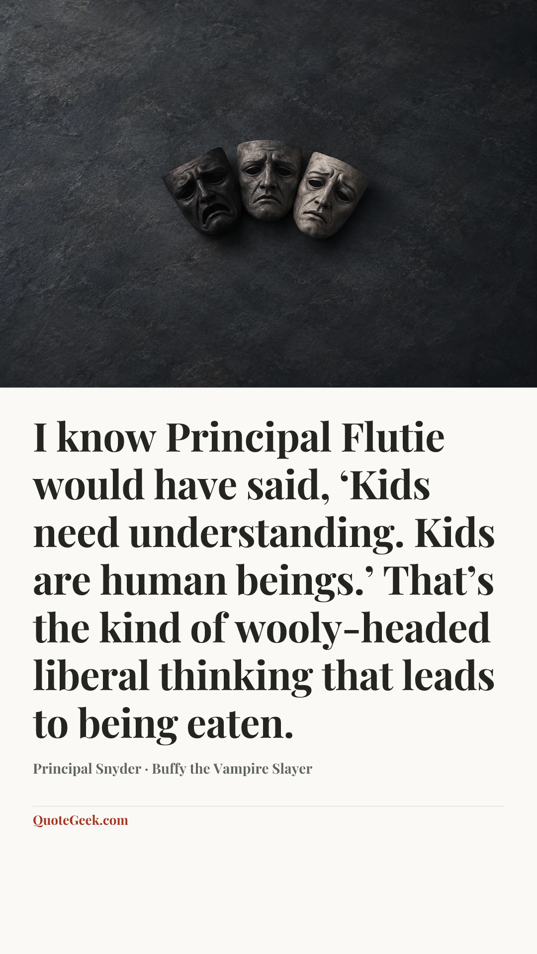 “I know Principal Flutie would have said, ‘Kids need understanding. Kids are human beings.’ That’s the kind of wooly-headed liberal thinking that leads to being eaten.” — Principal Snyder · Buffy the Vampire Slayer. Illustrated QuoteGeek card.