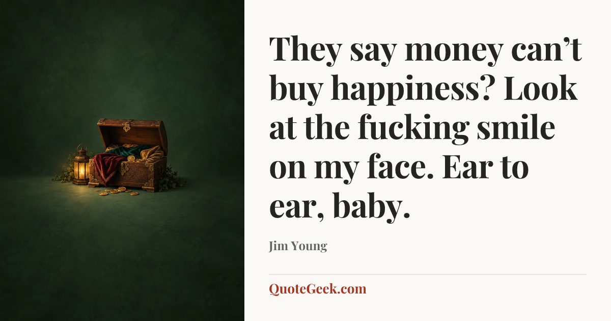 “They say money can’t buy happiness? Look at the fucking smile on my face. Ear to ear, baby.” — Jim Young. Illustrated QuoteGeek card.