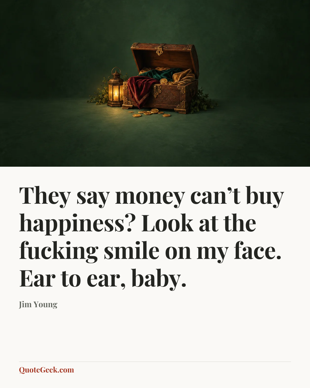 “They say money can’t buy happiness? Look at the fucking smile on my face. Ear to ear, baby.” — Jim Young. Illustrated QuoteGeek card.