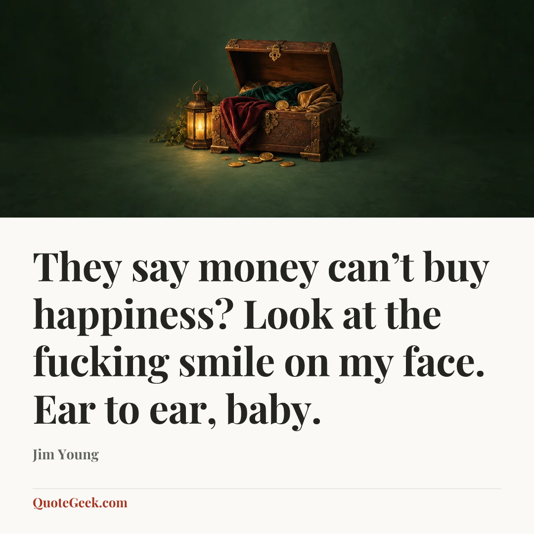 “They say money can’t buy happiness? Look at the fucking smile on my face. Ear to ear, baby.” — Jim Young. Illustrated QuoteGeek card.