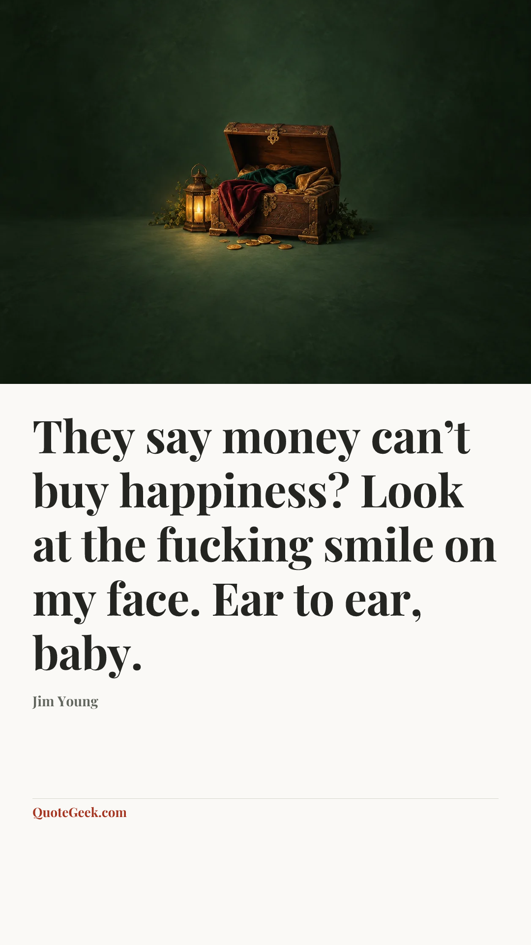 “They say money can’t buy happiness? Look at the fucking smile on my face. Ear to ear, baby.” — Jim Young. Illustrated QuoteGeek card.