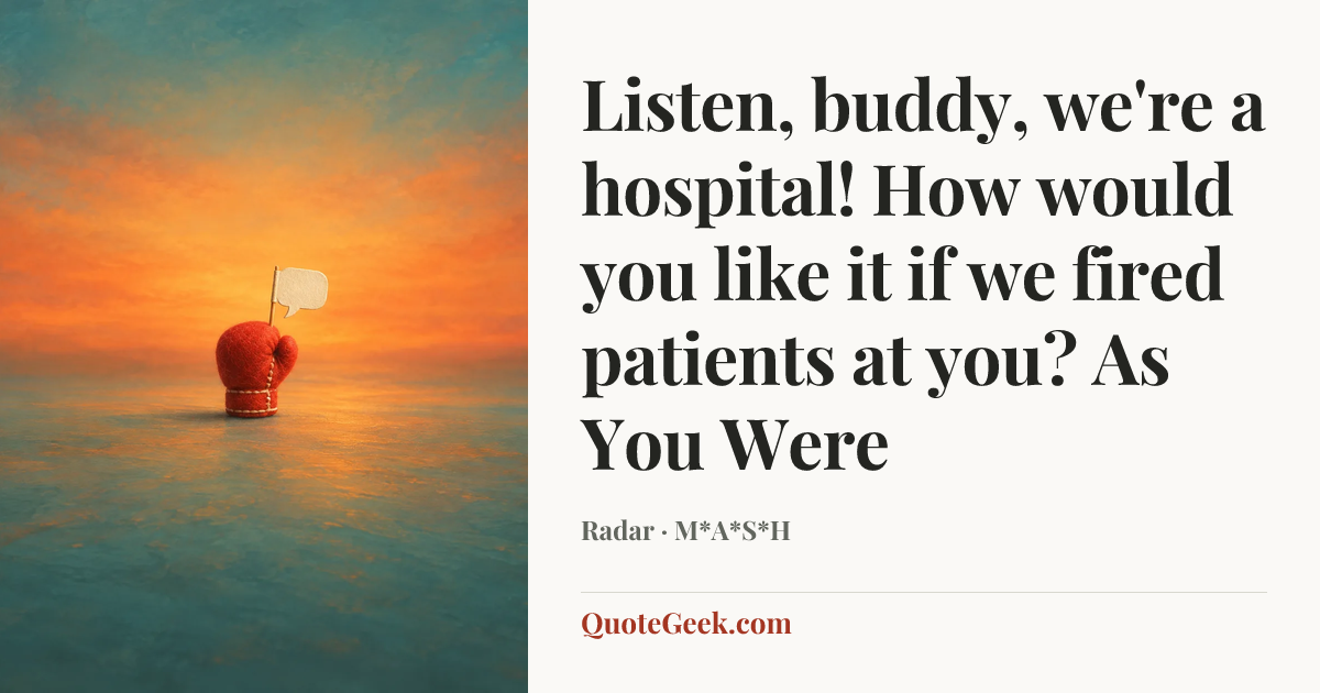 “Listen, buddy, we're a hospital! How would you like it if we fired patients at you?
As You Were” — Radar · M*A*S*H. Illustrated QuoteGeek card.