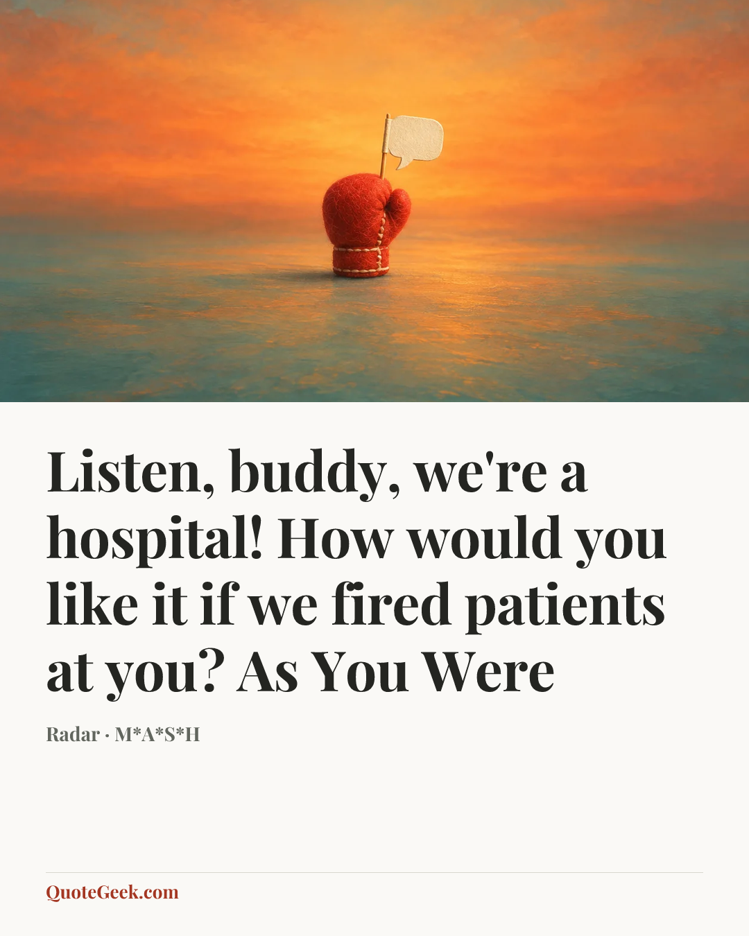“Listen, buddy, we're a hospital! How would you like it if we fired patients at you?
As You Were” — Radar · M*A*S*H. Illustrated QuoteGeek card.