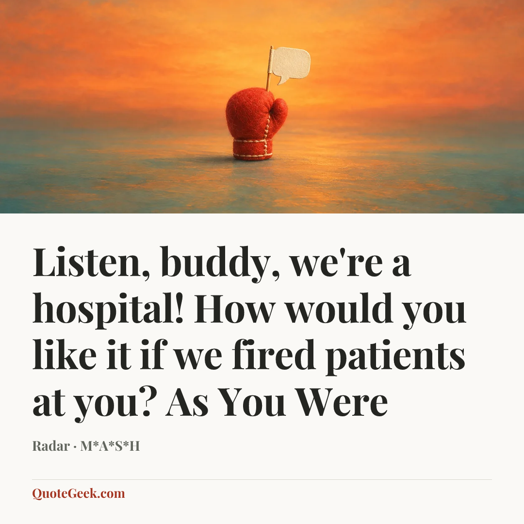 “Listen, buddy, we're a hospital! How would you like it if we fired patients at you?
As You Were” — Radar · M*A*S*H. Illustrated QuoteGeek card.