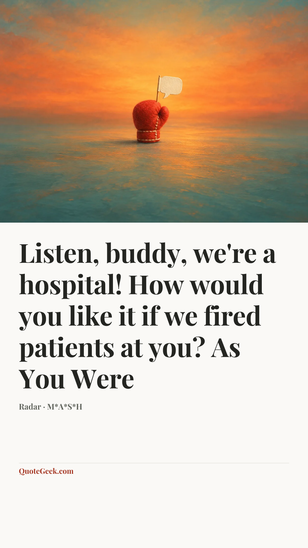 “Listen, buddy, we're a hospital! How would you like it if we fired patients at you?
As You Were” — Radar · M*A*S*H. Illustrated QuoteGeek card.