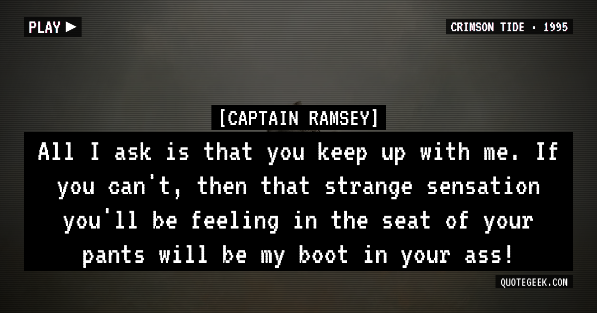 “All I ask is that you keep up with me. If you can't, then that strange sensation you'll be feeling in the seat of your pants will be my boot in your ass!” — Captain Ramsey · Crimson Tide. Illustrated QuoteGeek card.