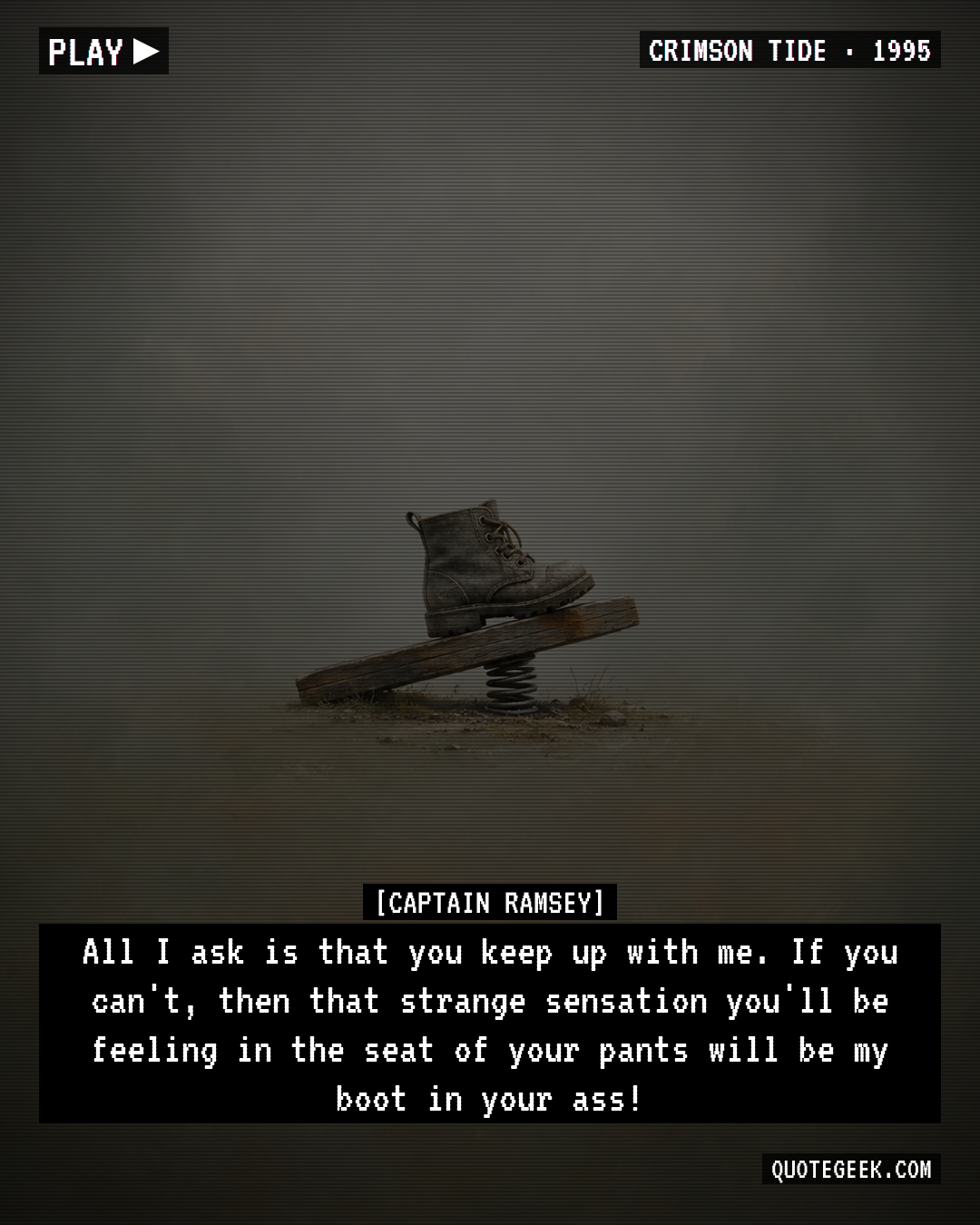 “All I ask is that you keep up with me. If you can't, then that strange sensation you'll be feeling in the seat of your pants will be my boot in your ass!” — Captain Ramsey · Crimson Tide. Illustrated QuoteGeek card.