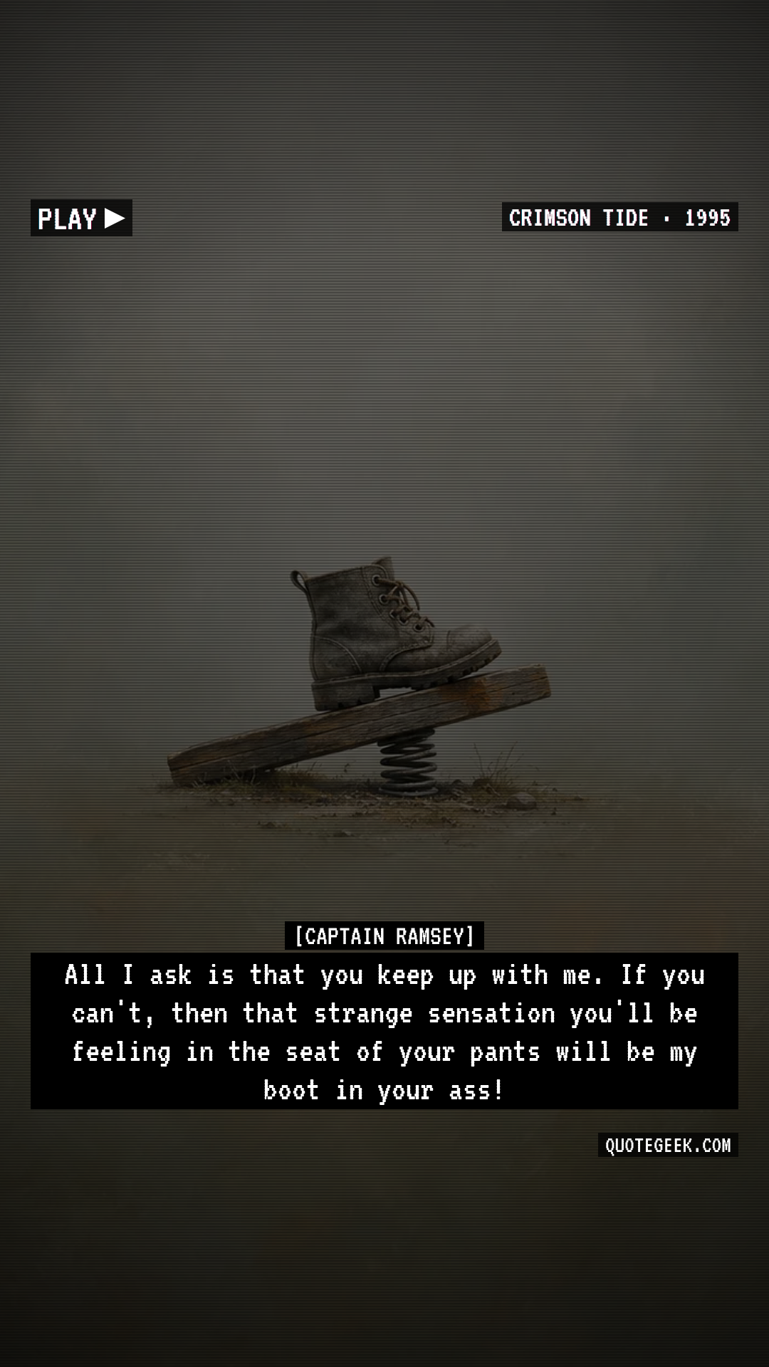 “All I ask is that you keep up with me. If you can't, then that strange sensation you'll be feeling in the seat of your pants will be my boot in your ass!” — Captain Ramsey · Crimson Tide. Illustrated QuoteGeek card.