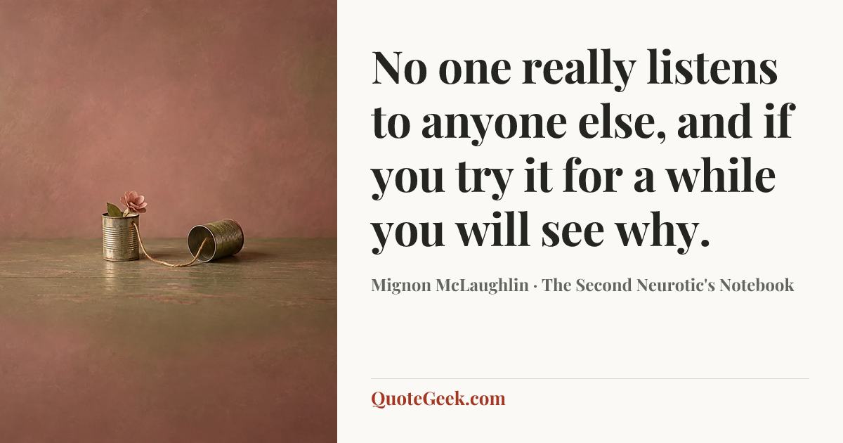 “No one really listens to anyone else, and if you try it for a while you will see why.” — Mignon McLaughlin · The Second Neurotic's Notebook. Illustrated QuoteGeek card.
