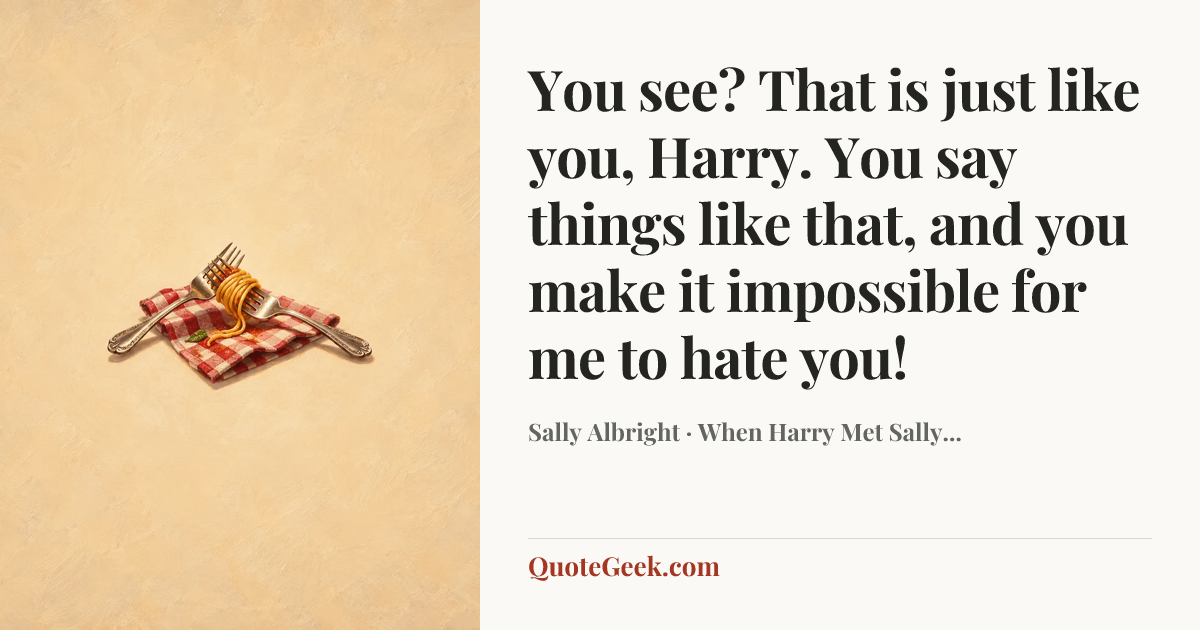 “You see? That is just like you, Harry. You say things like that, and you make it impossible for me to hate you!” — Sally Albright · When Harry Met Sally.... Illustrated QuoteGeek card.