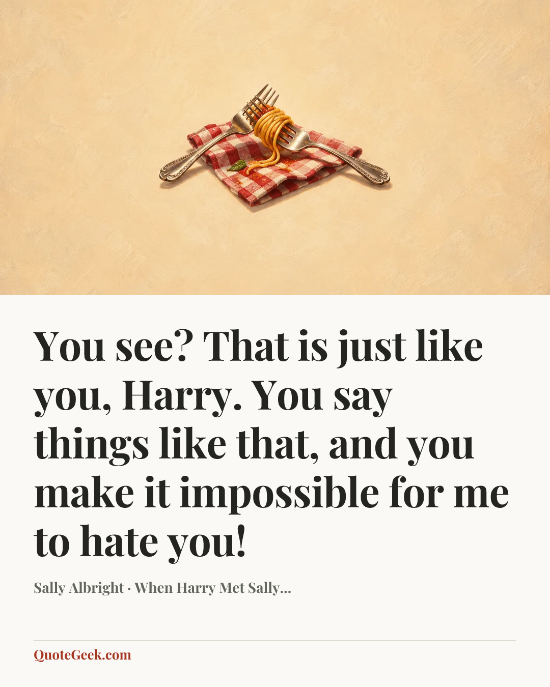 “You see? That is just like you, Harry. You say things like that, and you make it impossible for me to hate you!” — Sally Albright · When Harry Met Sally.... Illustrated QuoteGeek card.