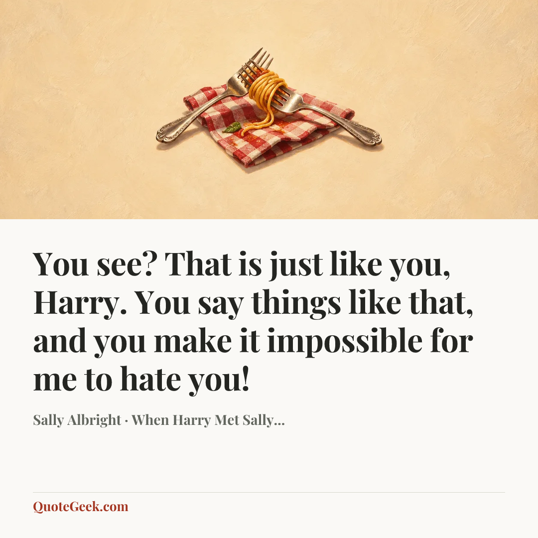 “You see? That is just like you, Harry. You say things like that, and you make it impossible for me to hate you!” — Sally Albright · When Harry Met Sally.... Illustrated QuoteGeek card.