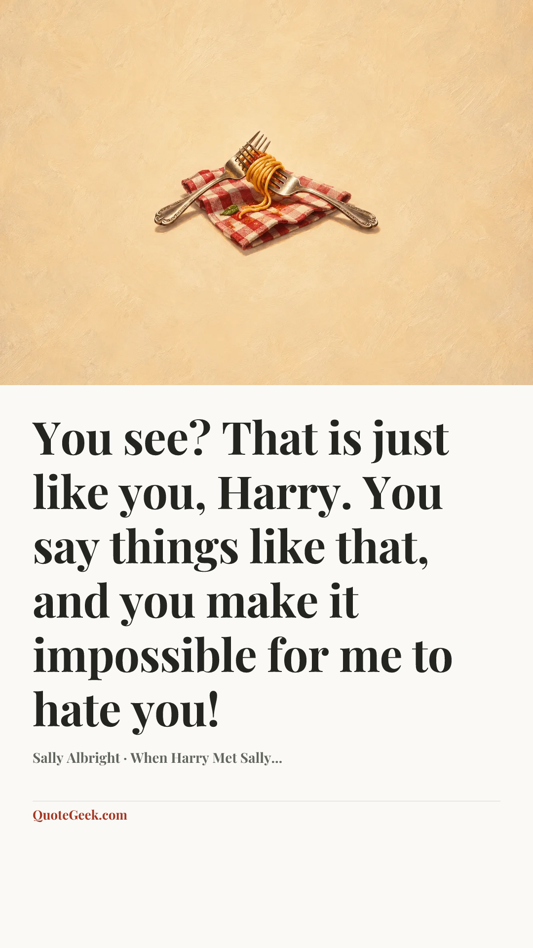 “You see? That is just like you, Harry. You say things like that, and you make it impossible for me to hate you!” — Sally Albright · When Harry Met Sally.... Illustrated QuoteGeek card.