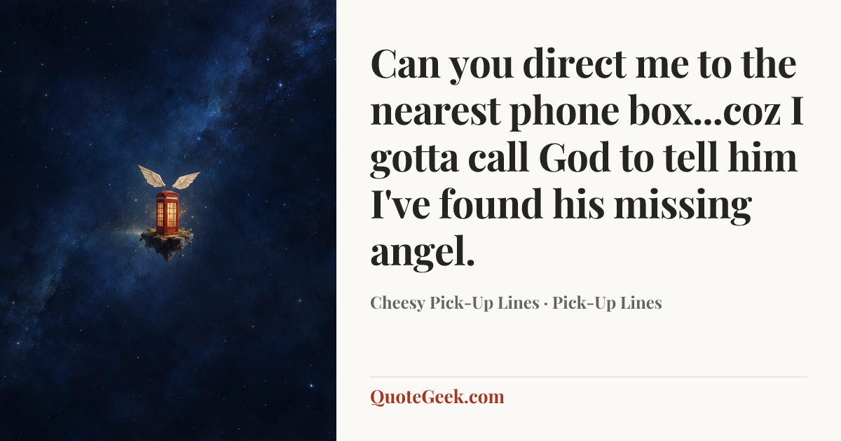 “Can you direct me to the nearest phone box...coz I gotta call God to tell him I've found his missing angel.” — Cheesy Pick-Up Lines · Pick-Up Lines. Illustrated QuoteGeek card.