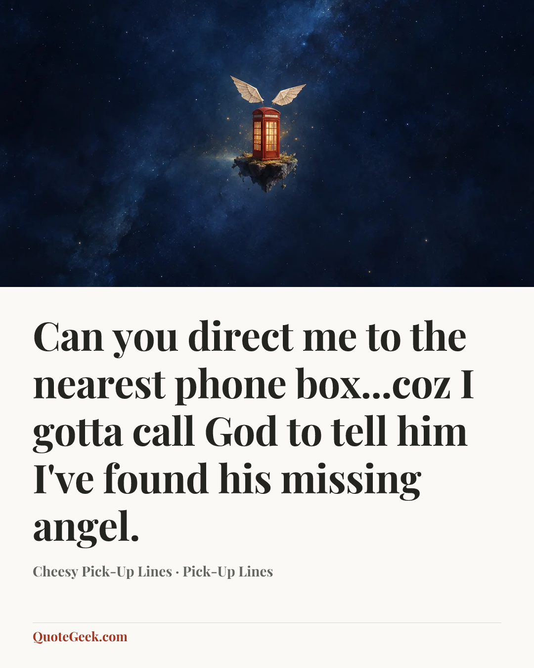 “Can you direct me to the nearest phone box...coz I gotta call God to tell him I've found his missing angel.” — Cheesy Pick-Up Lines · Pick-Up Lines. Illustrated QuoteGeek card.
