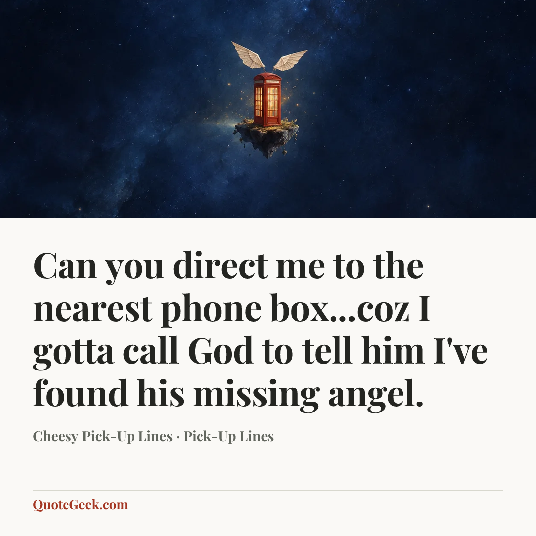“Can you direct me to the nearest phone box...coz I gotta call God to tell him I've found his missing angel.” — Cheesy Pick-Up Lines · Pick-Up Lines. Illustrated QuoteGeek card.