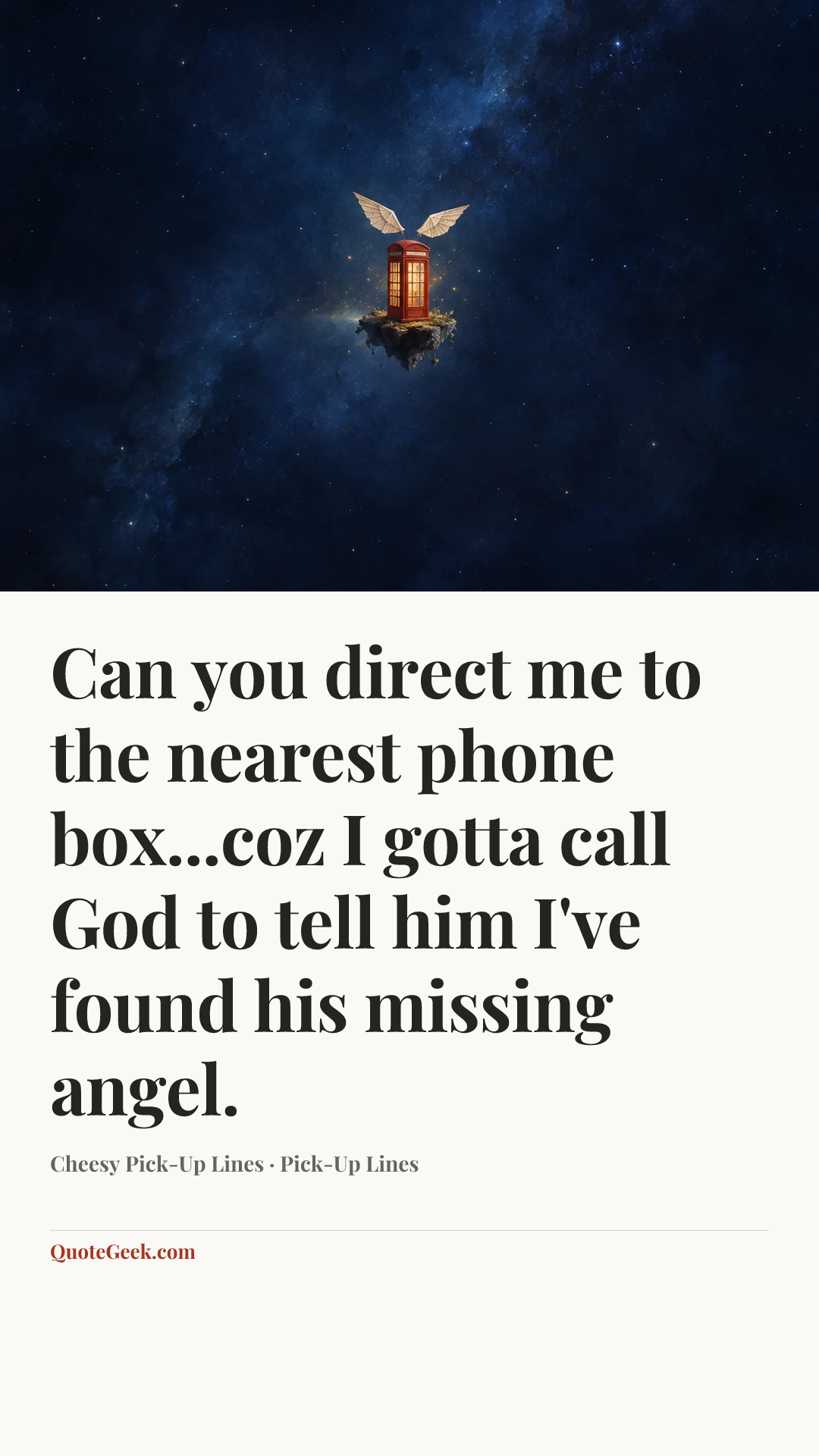 “Can you direct me to the nearest phone box...coz I gotta call God to tell him I've found his missing angel.” — Cheesy Pick-Up Lines · Pick-Up Lines. Illustrated QuoteGeek card.