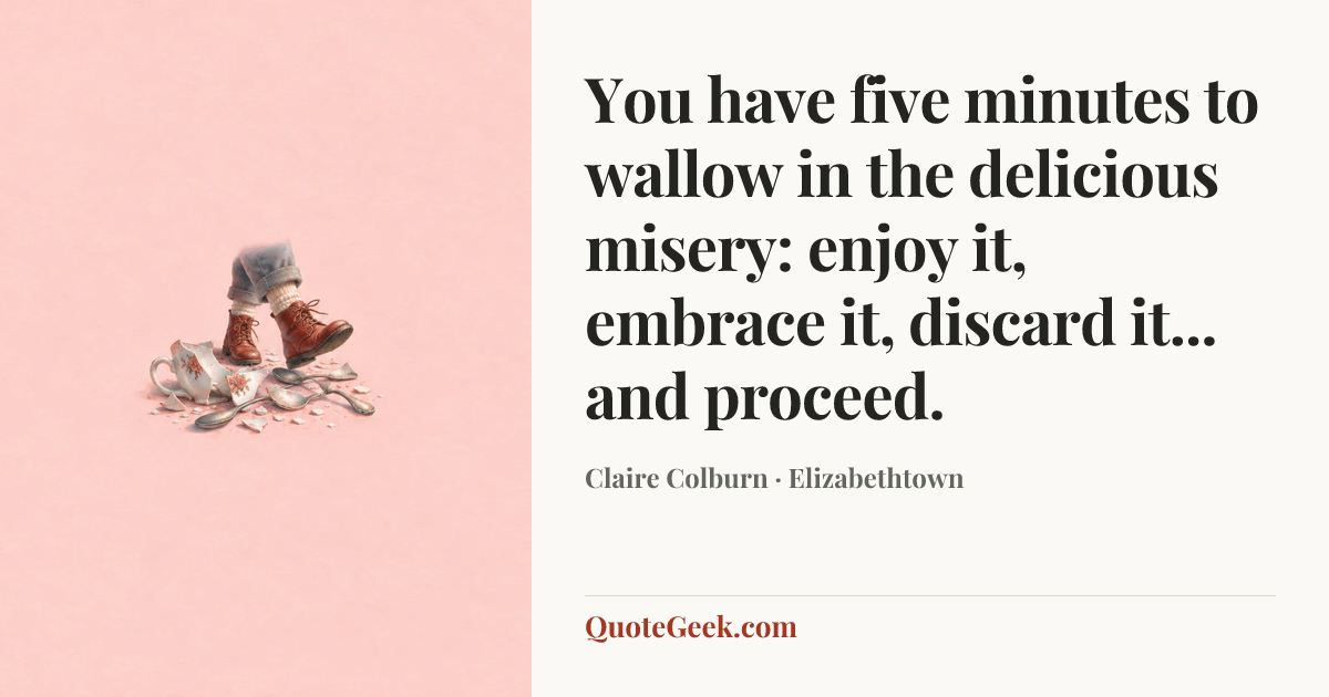 “You have five minutes to wallow in the delicious misery: enjoy it, embrace it, discard it... and proceed.” — Claire Colburn · Elizabethtown. Illustrated QuoteGeek card.