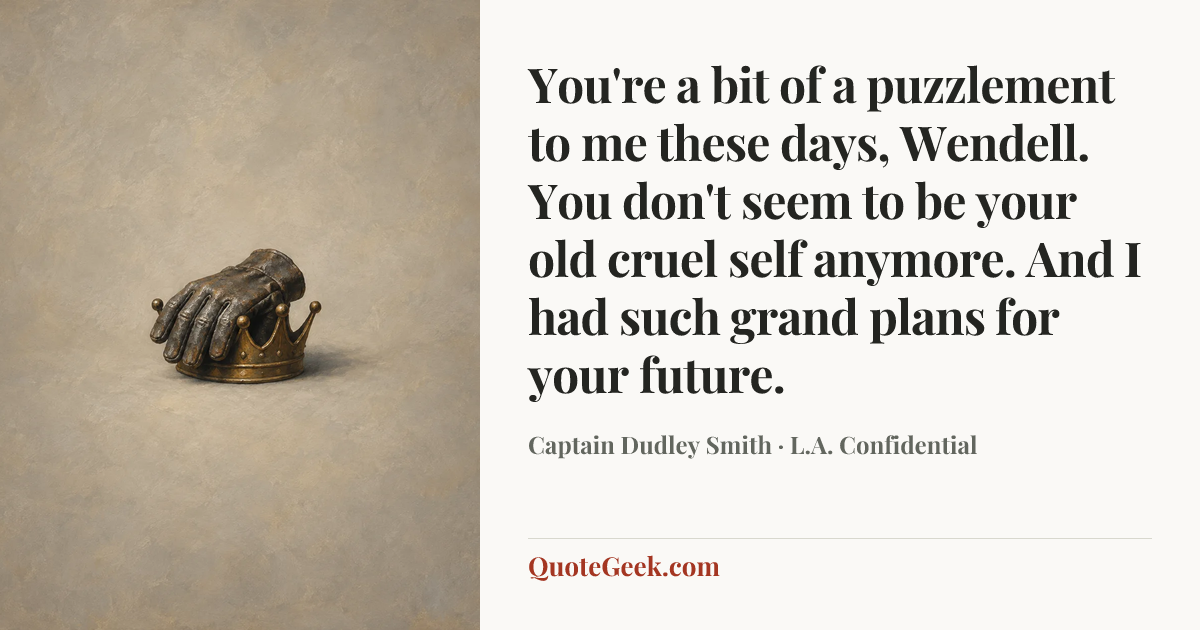 “You're a bit of a puzzlement to me these days, Wendell. You don't seem to be your old cruel self anymore. And I had such grand plans for your future.” — Captain Dudley Smith · L.A. Confidential. Illustrated QuoteGeek card.