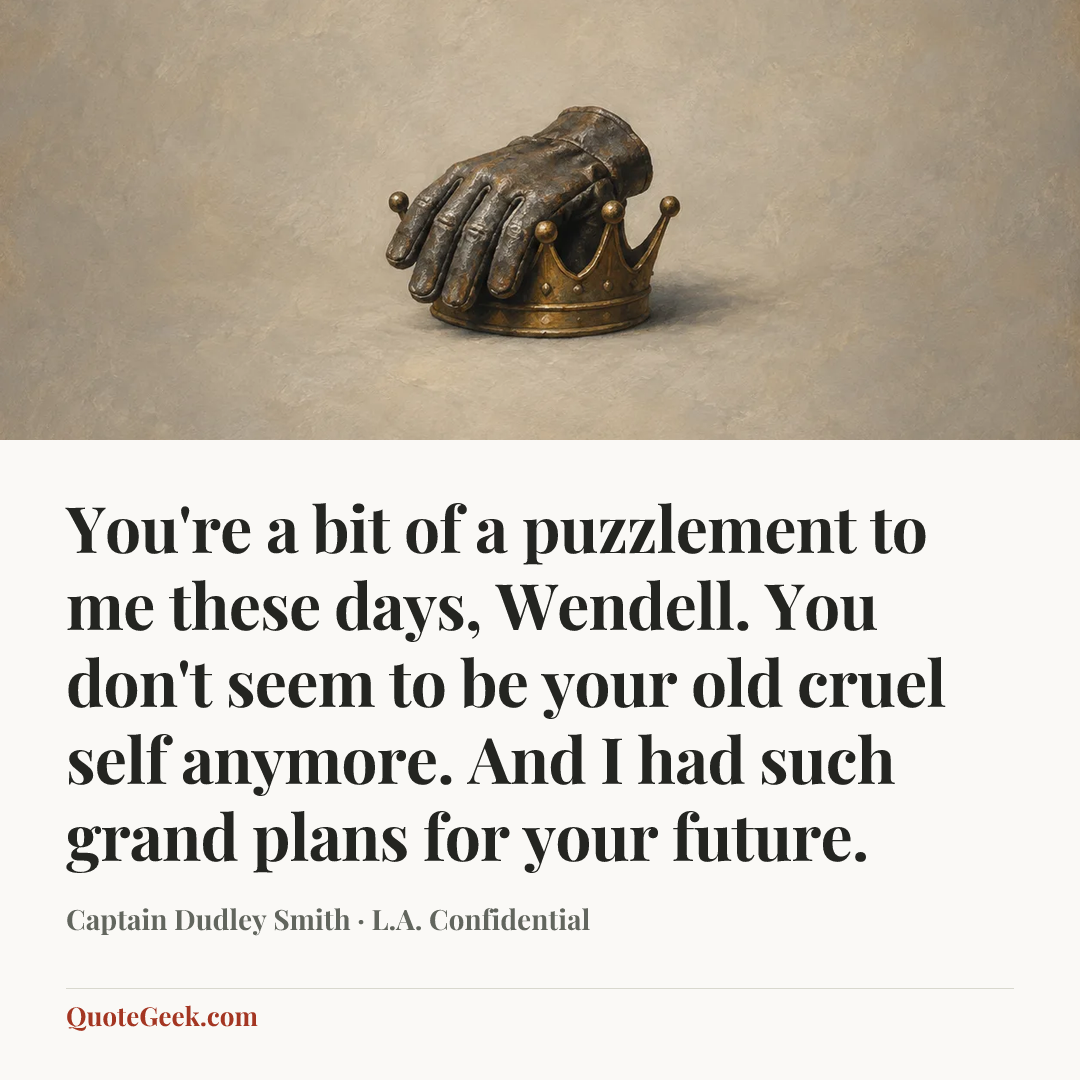 “You're a bit of a puzzlement to me these days, Wendell. You don't seem to be your old cruel self anymore. And I had such grand plans for your future.” — Captain Dudley Smith · L.A. Confidential. Illustrated QuoteGeek card.