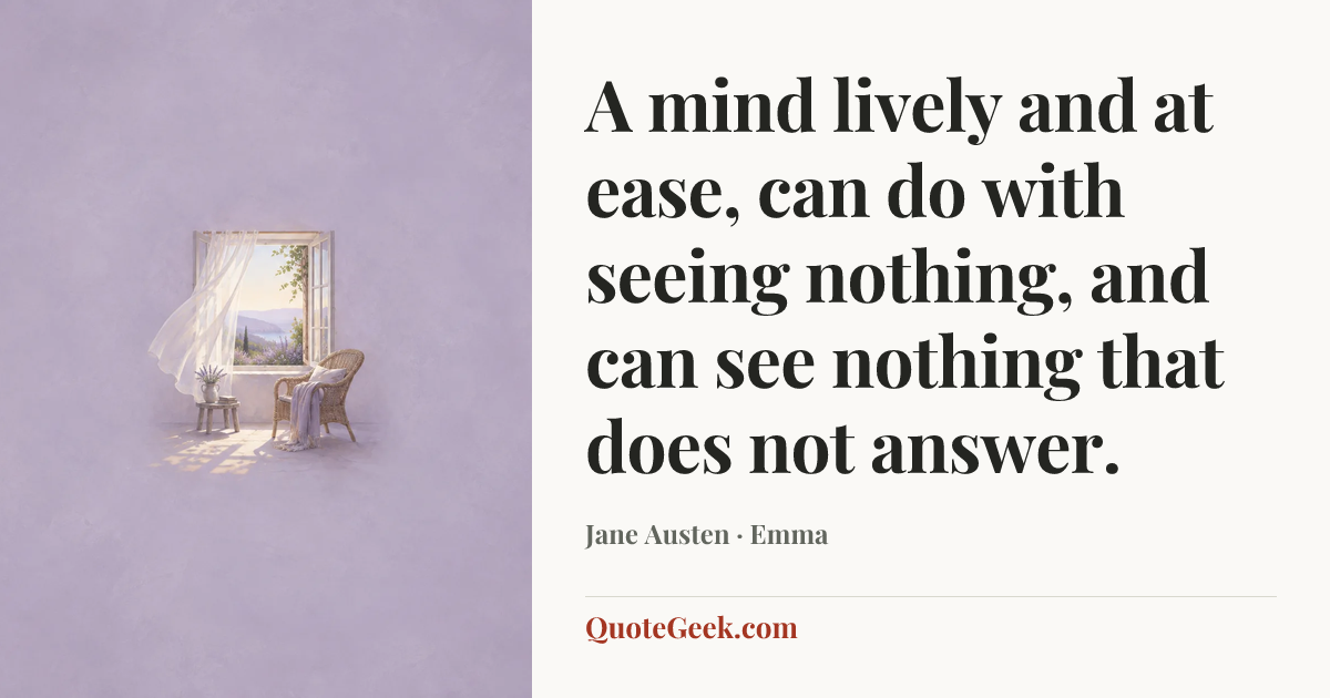 “A mind lively and at ease, can do with seeing nothing, and can see nothing that does not answer.” — Jane Austen · Emma. Illustrated QuoteGeek card.