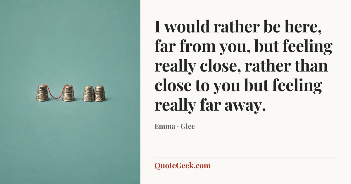“I would rather be here, far from you, but feeling really close, rather than close to you but feeling really far away.” — Emma · Glee. Illustrated QuoteGeek card.