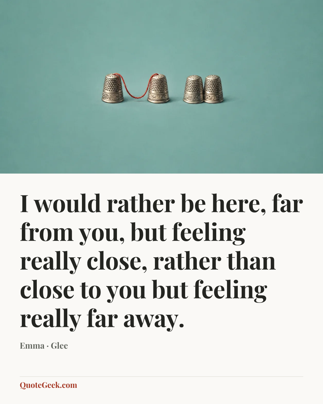 “I would rather be here, far from you, but feeling really close, rather than close to you but feeling really far away.” — Emma · Glee. Illustrated QuoteGeek card.